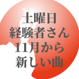 土曜日経験者のお時間・11月から新しい曲になります！